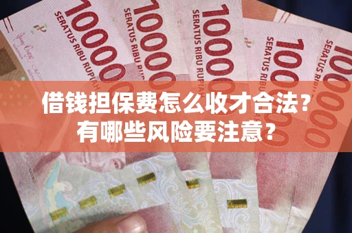 武汉借钱担保费怎么收才合法?有哪些风险要注意? 武汉借钱担保费怎么收才合法?有哪些风险要注意?
