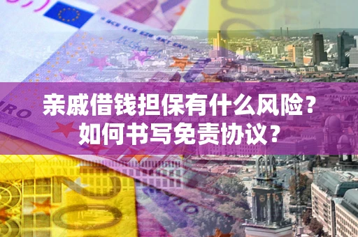 武汉亲戚借钱担保有什么风险?如何书写免责协议? 武汉亲戚借钱担保有什么风险?如何书写免责协议?