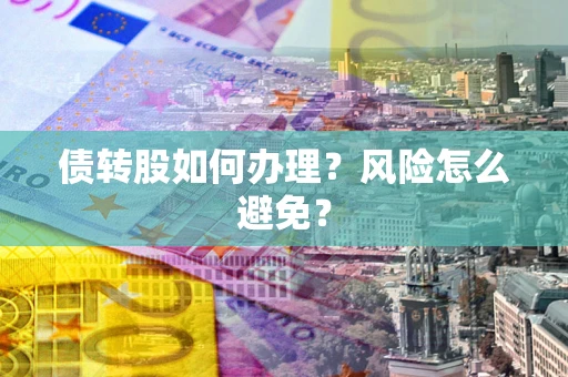 武汉债转股如何办理?风险怎么避免? 武汉债转股如何办理?风险怎么避免?