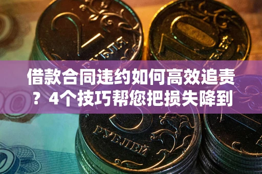 武汉借款合同违约如何高效追责?4个技巧帮您把损失降到最低! 武汉借款合同违约如何高效追责?4个技巧帮您把损失降到最低!