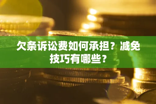 武汉欠条诉讼费如何承担?减免技巧有哪些? 武汉欠条诉讼费如何承担?减免技巧有哪些?