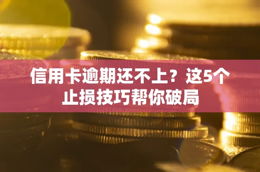武汉信用卡逾期还不上?这5个止损技巧帮你破局 武汉信用卡逾期还不上?这5个止损技巧帮你破局