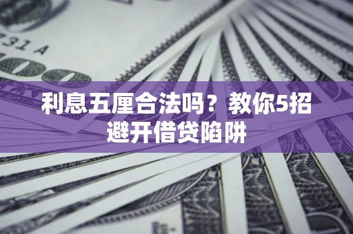 武汉利息五厘合法吗？教你5招避开借贷陷阱