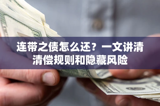 武汉连带之债怎么还?一文讲清清偿规则和隐藏风险 武汉连带之债怎么还?一文讲清清偿规则和隐藏风险