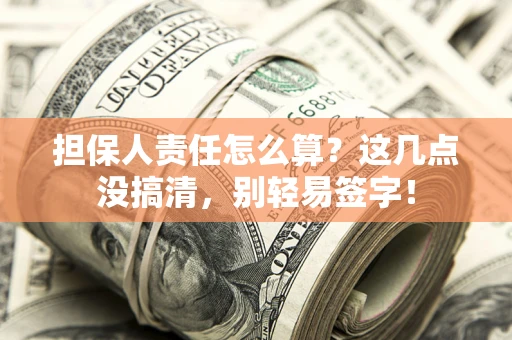 武汉担保人责任怎么算?这几点没搞清,别轻易签字! 武汉担保人责任怎么算?这几点没搞清,别轻易签字!