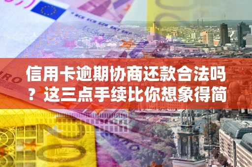 武汉信用卡逾期协商还款合法吗?这三点手续比你想象得简单 武汉信用卡逾期协商还款合法吗?这三点手续比你想象得简单